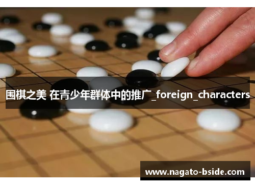 围棋之美 在青少年群体中的推广_foreign_characters