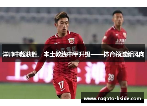 洋帅中超获胜，本土教练中甲升级——体育领域新风向