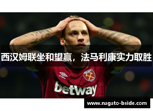 西汉姆联坐和望赢，法马利康实力取胜