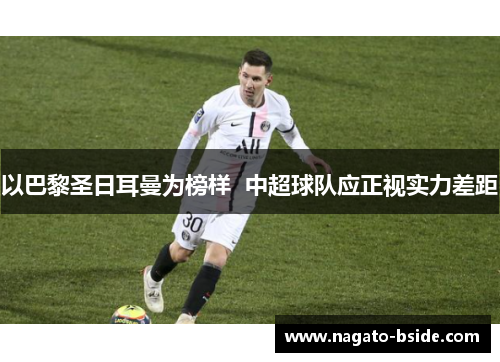 以巴黎圣日耳曼为榜样  中超球队应正视实力差距